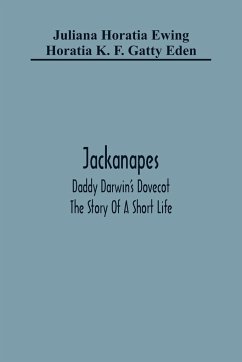 Jackanapes. Daddy Darwin'S Dovecot. The Story Of A Short Life - Horatia Ewing, Juliana; K. F. Gatty Eden, Horatia