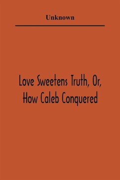 Love Sweetens Truth, Or, How Caleb Conquered - Unknown