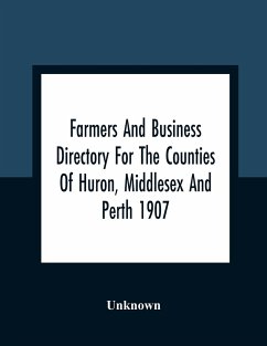 Farmers And Business Directory For The Counties Of Huron, Middlesex And Perth 1907 - Unknown