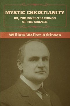 Mystic Christianity; Or, The Inner Teachings of the Master - Atkinson, William Walker