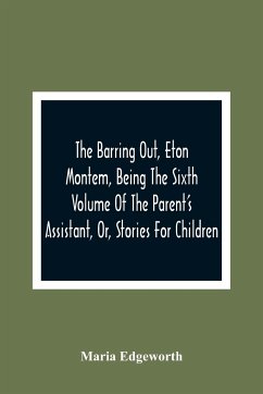 The Barring Out, Eton Montem, Being The Sixth Volume Of The Parent'S Assistant, Or, Stories For Children - Edgeworth, Maria