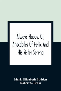 Always Happy, Or, Anecdotes Of Felix And His Sister Serena - Elizabeth Budden, Maria; S. Bross, Robert