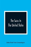 The Swiss In The United States, A Compilation Prepared For The Swiss-American Historical Society As The Second Volume Of Its Publications
