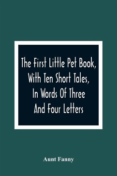The First Little Pet Book, With Ten Short Tales, In Words Of Three And Four Letters - Fanny, Aunt