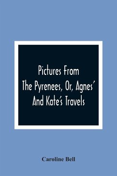 Pictures From The Pyrenees, Or, Agnes' And Kate'S Travels - Bell, Caroline
