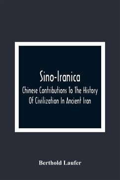 Sino-Iranica; Chinese Contributions To The History Of Civilization In Ancient Iran, With Special Reference To The History Of Cultivated Plants And Products - Laufer, Berthold