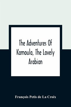 The Adventures Of Kamoula, The Lovely Arabian, Or, A Vindication Of The Ways Of Providence - Petis de La Croix, François