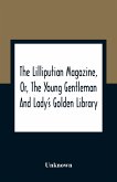 The Lilliputian Magazine, Or, The Young Gentleman And Lady'S Golden Library. Being An Attempt To Mend The World, To Render The Society Of Man More Amiable, And To Establish The Plainness, Simplicity, Virtue And Wisdom Of The Golden Age, So Much Celebrated
