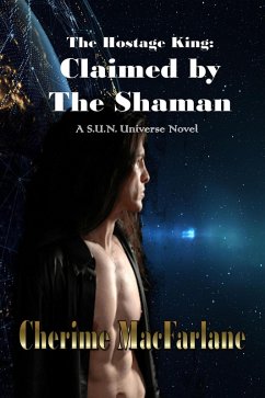 The Hostage King: Claimed by the Shaman (S.U.N. Universe, #1) (eBook, ePUB) - MacFarlane, Cherime