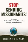 STOP Sending Missionaries!: Six Reasons We Should Stop Sending Missionaries ... And Why They Are All Wrong.