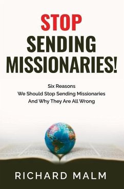 STOP Sending Missionaries!: Six Reasons We Should Stop Sending Missionaries ... And Why They Are All Wrong. - Malm, Richard