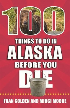 100 Things to Do in Alaska Before You Die - Golden, Fran; Moore, Midgi