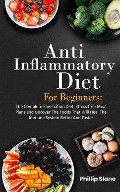 Anti-Inflammatory Diet For Beginners The Complete Elimination Diet, Stress free Meal Plans and Uncover The Foods That Will Heal The Immune System Better And Faster - Slane, Phillip