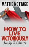 How to Live Victoriously: Basic Steps To A Better Life