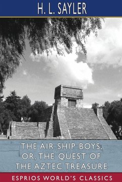The Air Ship Boys, or, The Quest of the Aztec Treasure (Esprios Classics) - Sayler, H. L.