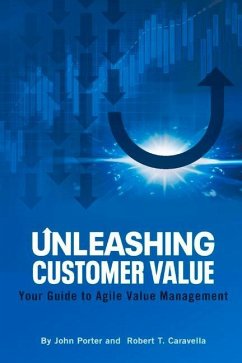 Unleashing Customer Value: Your Guide to Agile Value Management - Porter, John; Caravella, Robert