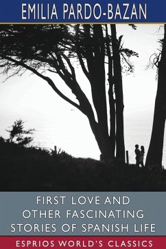 First Love and Other Fascinating Stories of Spanish Life (Esprios Classics) - Pardo-Bazan, Emilia