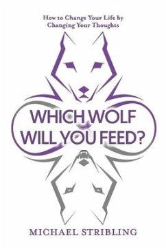 Which Wolf Will You Feed?: How to Change Your Life by Changing Your Thoughts - Stribling, Michael