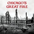 Chicago's Great Fire Lib/E: The Destruction and Resurrection of an Iconic American City