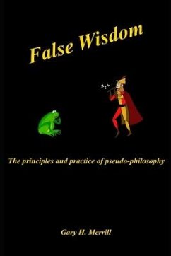 False Wisdom: The Principles and Practice of Pseudo-philosophy - Merrill, Gary H.