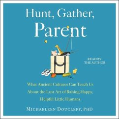 Hunt, Gather, Parent: What Ancient Cultures Can Teach Us about the Lost Art of Raising Happy, Helpful Little Humans - Doucleff, Michaeleen