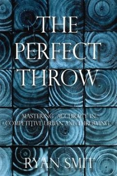 The Perfect Throw: Mastering Accuracy in Competitive Urban Axe Throwing - Smit, Ryan