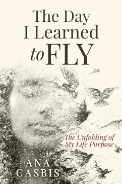 The Day I Learned to Fly: The Unfolding of My Life Purpose - Casbis, Ana