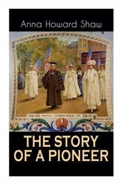 The Story of a Pioneer: The Insightful Life Story of the leading Suffragist, Physician and the First Female Methodist Minister of USA - Shaw, Anna Howard