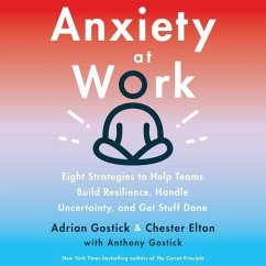 Anxiety at Work: 8 Strategies to Help Teams Build Resilience, Handle Uncertainty, and Get Stuff Done - Elton, Chester; Gostick, Adrian