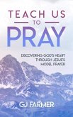 Teach Us to Pray: Discovering God's Heart Through Jesus's Model Prayer