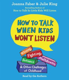 How to Talk When Kids Won't Listen: Whining, Fighting, Meltdowns, Defiance, and Other Challenges of Childhood - Faber, Joanna; King, Julie