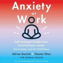 Anxiety at Work: 8 Strategies to Help Teams Build Resilience, Handle Uncertainty, and Get Stuff Done - Gostick, Adrian; Elton, Chester