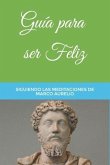 Guía para ser Feliz: Siguiendo las Meditaciones de Marco Aurelio