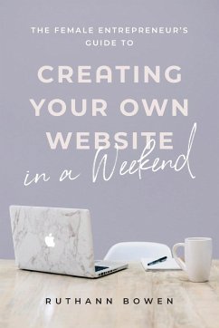 The Female Entrepreneur's Guide to Creating Your Own Website in a Weekend - Bowen, Ruthann