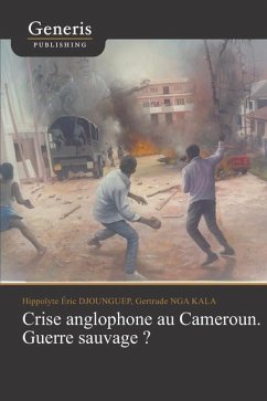 Crise anglophone au Cameroun. Guerre sauvage? - Nga Kala, Gertrude; Djounguep, Hippolyte Éric