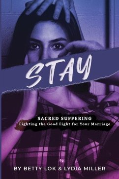 Stay: Sacred Suffering: Fighting the Good Fight For Your Marriage - Lok, Betty J.; Miller, Lydia