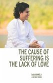 The Cause of Suffering is the Lack of Love: is a compilation of teachings and guidance