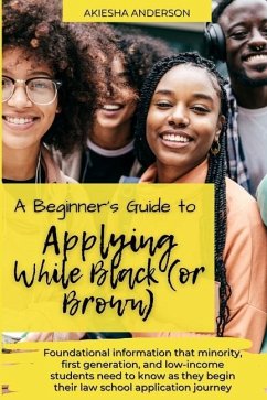 A Beginner's Guide to Applying While Black (or Brown): Foundational information that minority, first generation, and low-income students need to know - Anderson, Akiesha N.