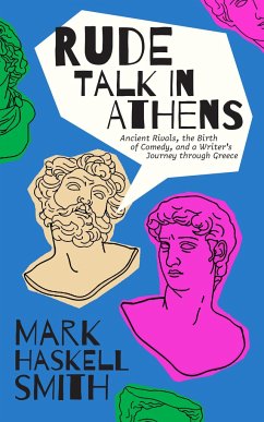Rude Talk in Athens: Ancient Rivals, the Birth of Comedy, and a Writer's Journey Through Greece - Smith, Mark Haskell