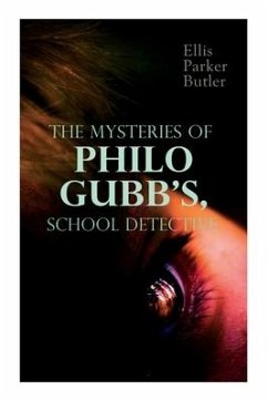 The Mysteries of Philo Gubb, School Detective: 17 Mysterious Cases: The Hard-Boiled Egg, The Pet, The Eagle's Claws, The Un-Burglars, The Dragon's Eye - Butler, Ellis Parker