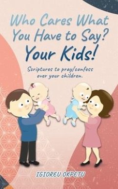 Who cares what you have to say? Your Kids!: Scriptures to pray/confess over your children. - Okpetu, Igioreu