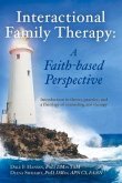 Interactional Family Therapy: A Faith-Based Perspective: Introduction to Theory, Practice, and a Theology of Counseling and Therapy