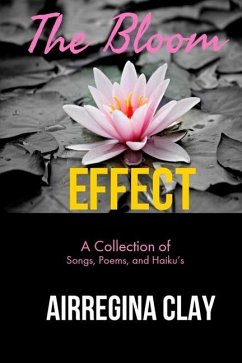 The Bloom Effect: A Collection of Poems, Songs, and Haiku's - Clay, Airregina Latrisha