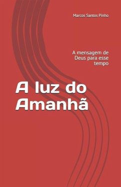 A luz do Amanhã: A mensagem de Deus para esse tempo - Santos Pinho, Marcos