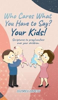Who cares what you have to say? Your Kids!: Scriptures to pray/confess over your children. - Okpetu, Igioreu