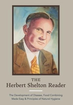The Herbert Shelton Reader: The Development of Disease, Food Combining Made Easy & Principles of Natural Hygiene - Shelton, Hebert