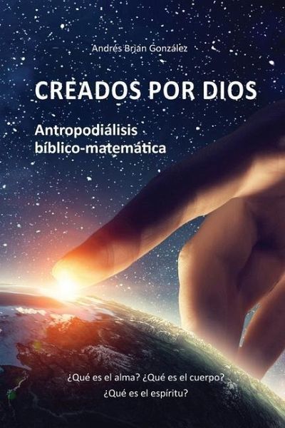 Creados por Dios. Antropodiálisis bíblico-matemática: ¿Qué es el alma? ¿Qué es el cuerpo? ¿Qué es el espíritu?