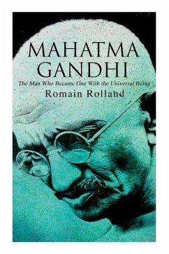 Mahatma Gandhi - The Man Who Became One With the Universal Being: Biography of the Famous Indian Leader - Rolland, Romain; Groth, Catherine Dase