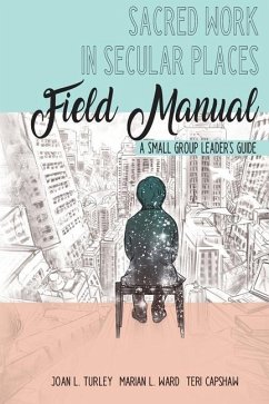 Sacred Work in Secular Places Field Manual: A Small Group Leader's Guide - Ward, Marian L.; Capshaw, Teri; Turley, Joan L.