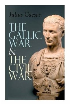 The Gallic War & The Civil War: Historical Account of Caesar's Military Campaign in Gaul & The Roman Civil War - Caesar, Julius; McDevitte, W. a.; Bohn, W. S.